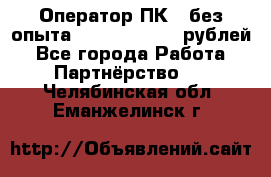 Оператор ПК ( без опыта) 28000 - 45000 рублей - Все города Работа » Партнёрство   . Челябинская обл.,Еманжелинск г.